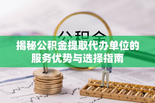 市南揭秘公积金提取代办单位的服务优势与选择指南