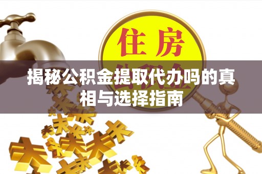 市南揭秘公积金提取代办吗的真相与选择指南