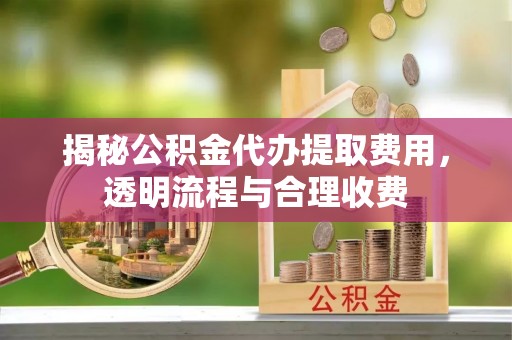 市南揭秘公积金代办提取费用，透明流程与合理收费