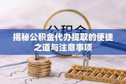 市南揭秘公积金代办提取的便捷之道与注意事项