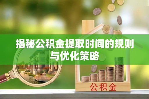 市南揭秘公积金提取时间的规则与优化策略