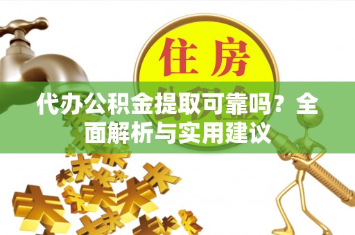 市南代办公积金提取可靠吗？全面解析与实用建议