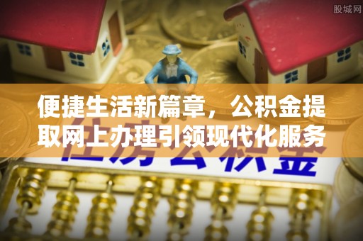 市南便捷生活新篇章，公积金提取网上办理引领现代化服务
