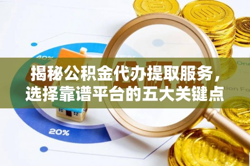 市南揭秘公积金代办提取服务，选择靠谱平台的五大关键点