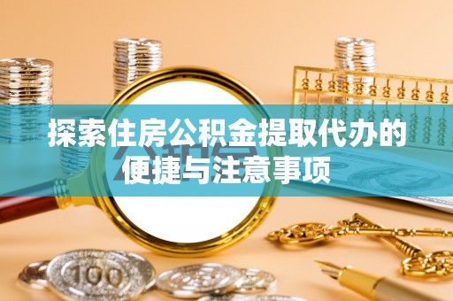 市南探索住房公积金提取代办的便捷与注意事项