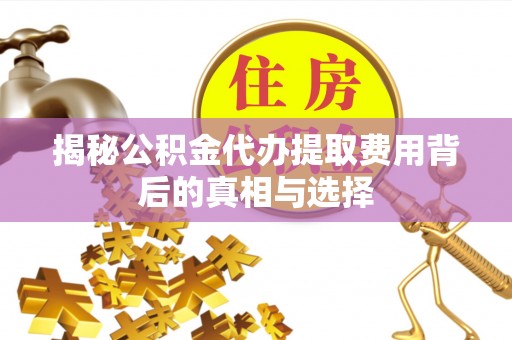 市南揭秘公积金代办提取费用背后的真相与选择