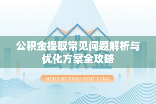 市南公积金提取常见问题解析与优化方案全攻略