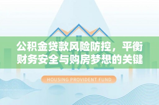 市南公积金贷款风险防控，平衡财务安全与购房梦想的关键