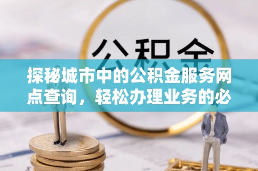 市南探秘城市中的公积金服务网点查询，轻松办理业务的必备指南