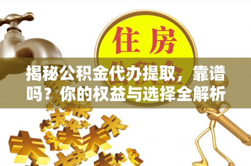 市南揭秘公积金代办提取，靠谱吗？你的权益与选择全解析