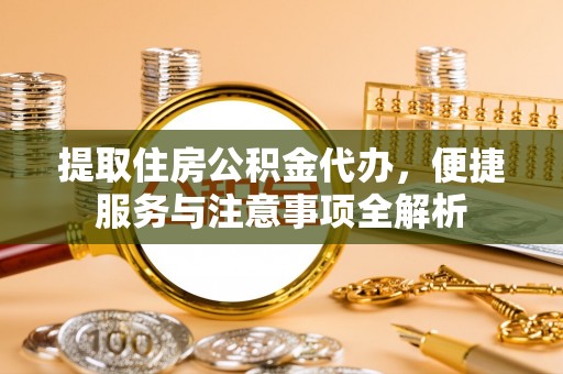 市南提取住房公积金代办，便捷服务与注意事项全解析