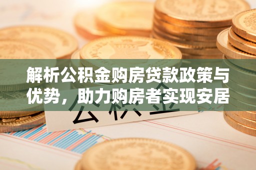 市南解析公积金购房贷款政策与优势，助力购房者实现安居梦想