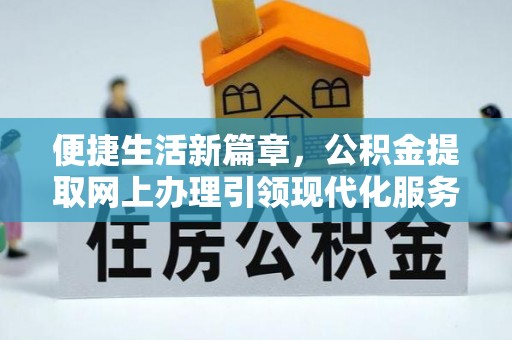 市南便捷生活新篇章，公积金提取网上办理引领现代化服务