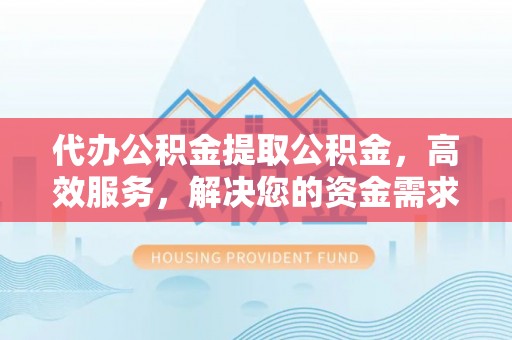 市南代办公积金提取公积金，高效服务，解决您的资金需求