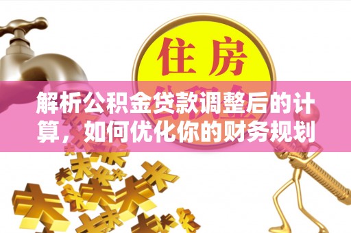 市南解析公积金贷款调整后的计算，如何优化你的财务规划