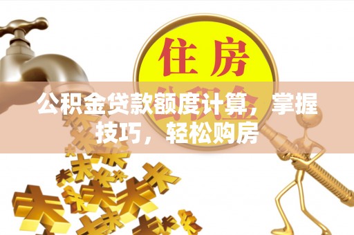 市南公积金贷款额度计算，掌握技巧，轻松购房