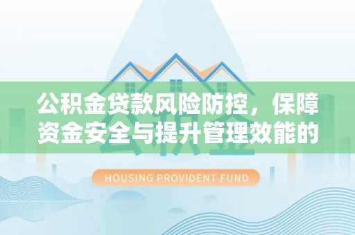 市南公积金贷款风险防控，保障资金安全与提升管理效能的多维度探索