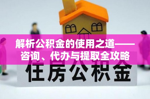 市南解析公积金的使用之道——咨询、代办与提取全攻略