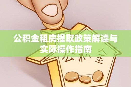市南公积金租房提取政策解读与实际操作指南