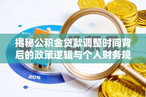 市南揭秘公积金贷款调整时间背后的政策逻辑与个人财务规划