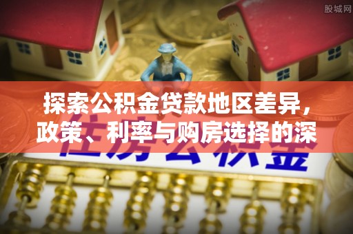 市南探索公积金贷款地区差异，政策、利率与购房选择的深度解析