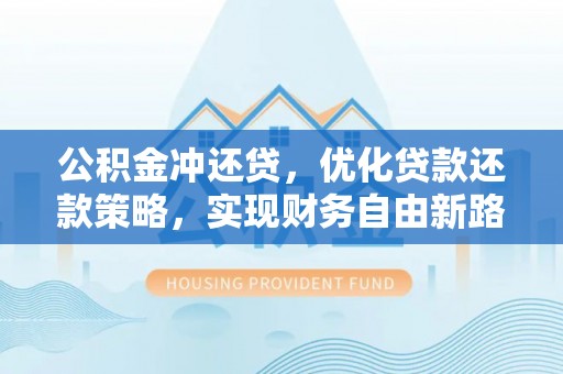 市南公积金冲还贷，优化贷款还款策略，实现财务自由新路径