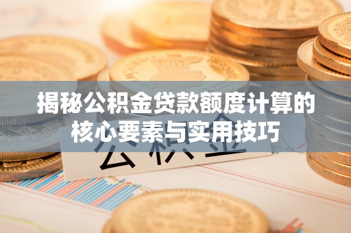 市南揭秘公积金贷款额度计算的核心要素与实用技巧