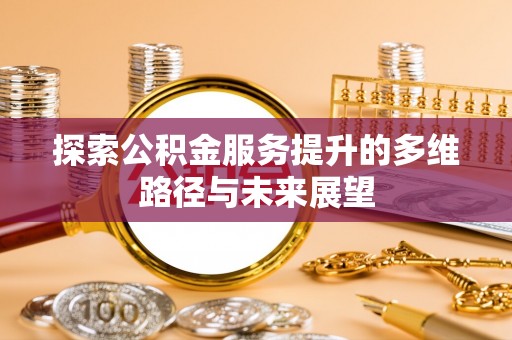 市南探索公积金服务提升的多维路径与未来展望