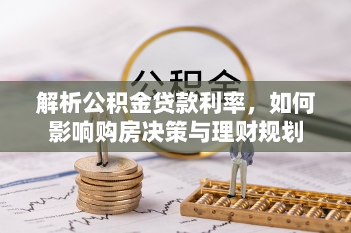 市南解析公积金贷款利率，如何影响购房决策与理财规划