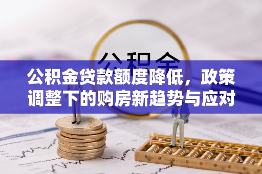 市南公积金贷款额度降低，政策调整下的购房新趋势与应对策略