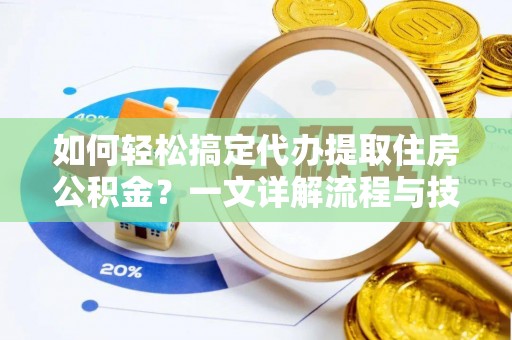 市南如何轻松搞定代办提取住房公积金？一文详解流程与技巧