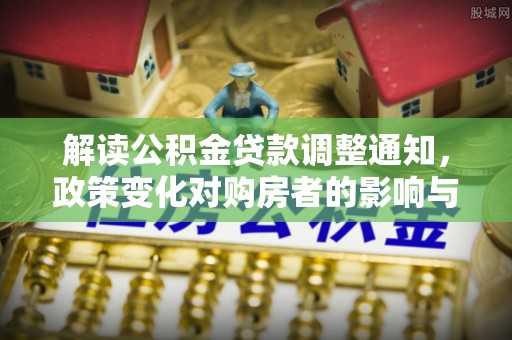 市南解读公积金贷款调整通知，政策变化对购房者的影响与机遇