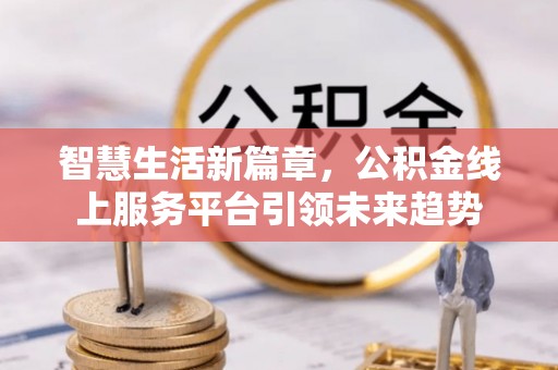 市南智慧生活新篇章，公积金线上服务平台引领未来趋势