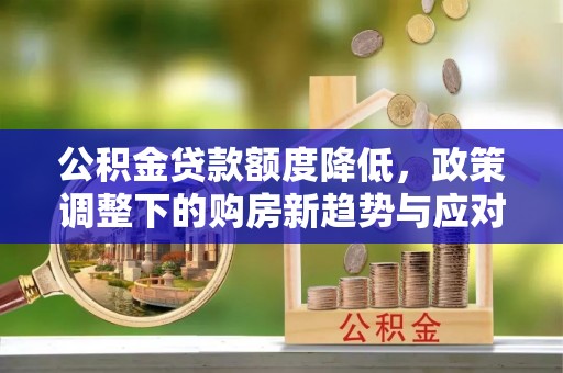 市南公积金贷款额度降低，政策调整下的购房新趋势与应对策略