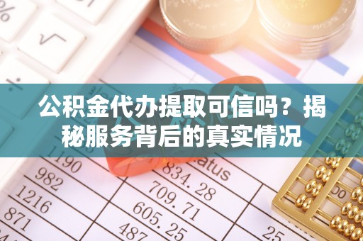 市南公积金代办提取可信吗？揭秘服务背后的真实情况