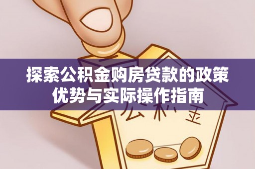 市南探索公积金购房贷款的政策优势与实际操作指南