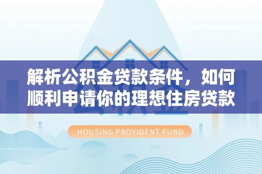 市南解析公积金贷款条件，如何顺利申请你的理想住房贷款