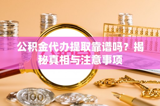 市南公积金代办提取靠谱吗？揭秘真相与注意事项