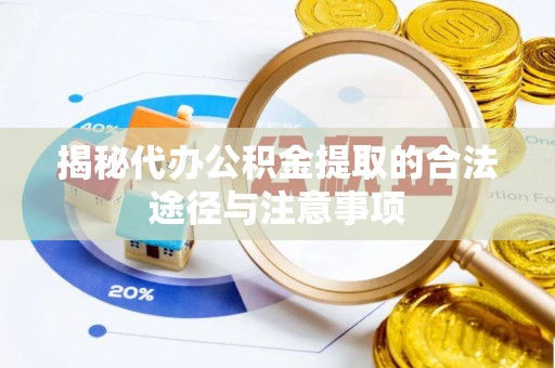 市南揭秘代办公积金提取的合法途径与注意事项
