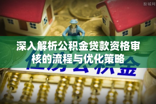 市南深入解析公积金贷款资格审核的流程与优化策略