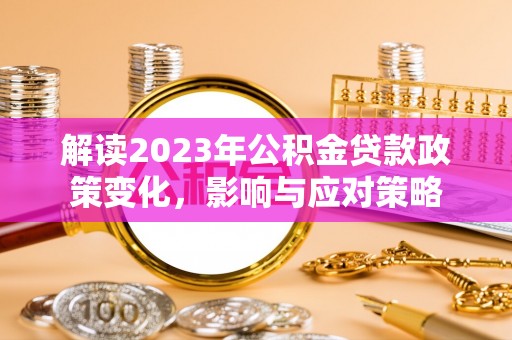 市南解读2023年公积金贷款政策变化，影响与应对策略