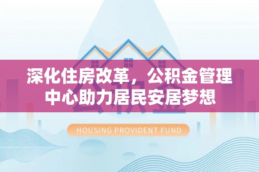 市南深化住房改革，公积金管理中心助力居民安居梦想