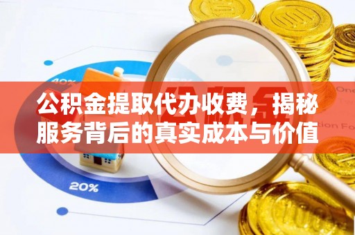 市南公积金提取代办收费，揭秘服务背后的真实成本与价值