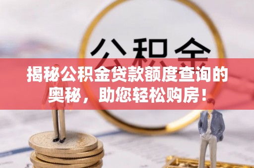 市南揭秘公积金贷款额度查询的奥秘，助您轻松购房！