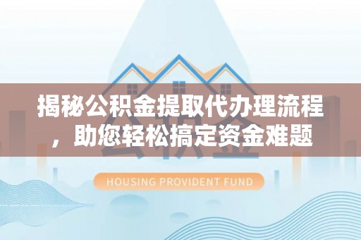市南揭秘公积金提取代办理流程，助您轻松搞定资金难题