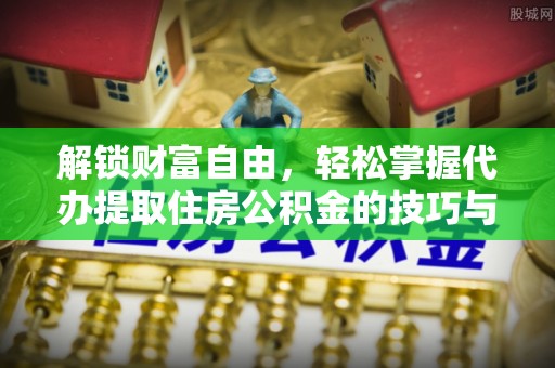 市南解锁财富自由，轻松掌握代办提取住房公积金的技巧与攻略