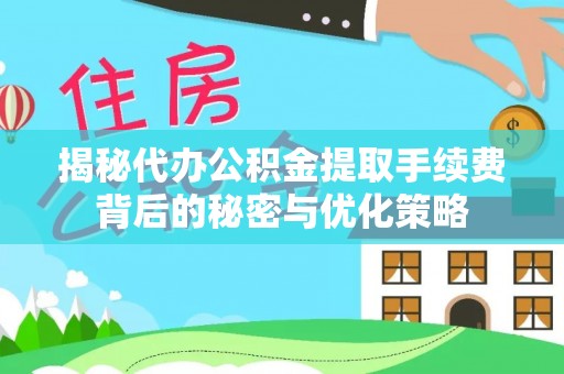 市南揭秘代办公积金提取手续费背后的秘密与优化策略