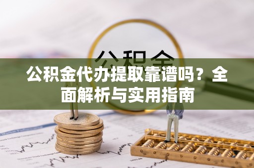 市南公积金代办提取靠谱吗？全面解析与实用指南