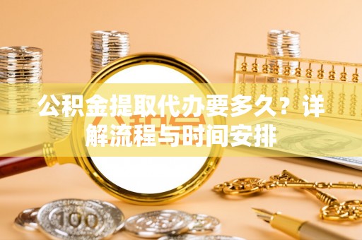 市南公积金提取代办要多久？详解流程与时间安排