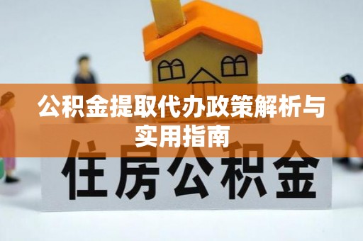 市南公积金提取代办政策解析与实用指南